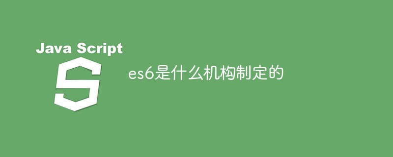 es6是什麼機構制定的