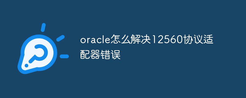 So beheben Sie den 12560-Protokolladapterfehler in Oracle