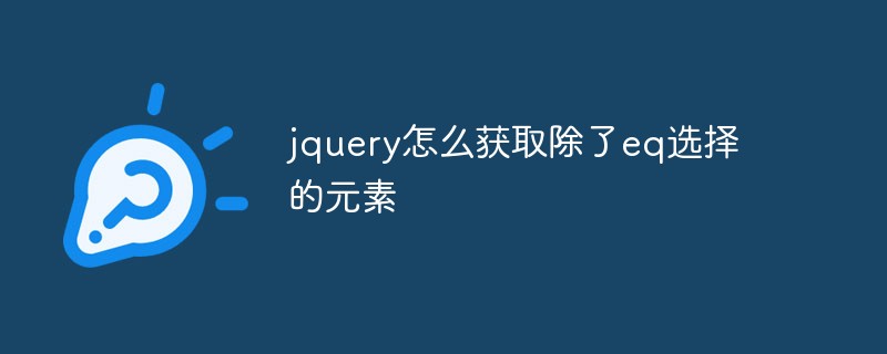 jquery怎么获取除了eq选择的元素