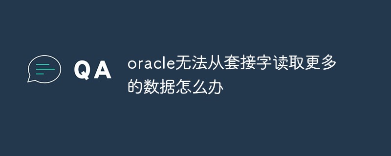 oracle无法从套接字读取更多的数据怎么办