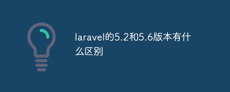 laravel的5.2和5.6版本有什么区别