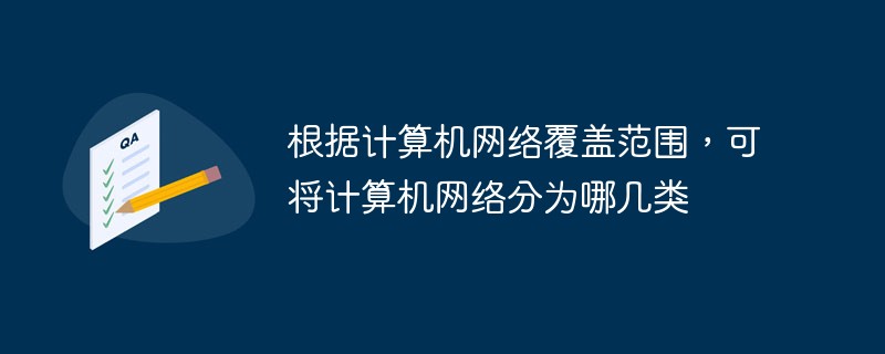 컴퓨터 네트워크의 범위에 따라 컴퓨터 네트워크는 어떤 범주로 나눌 수 있습니까?