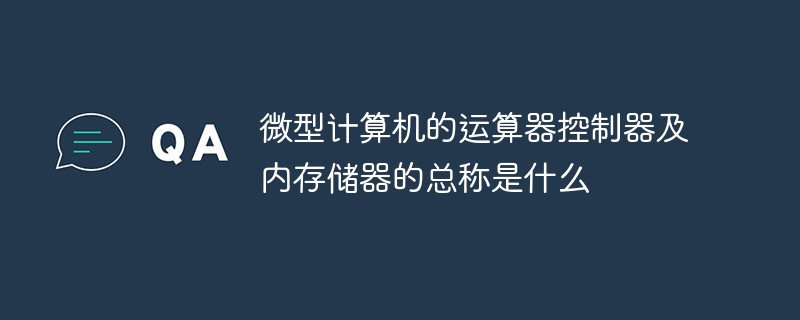 微型计算机的运算器控制器及内存储器的总称是什么