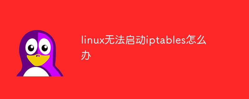 Linux가 iptables를 시작할 수 없는 경우 수행할 작업