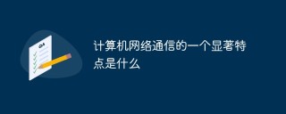 计算机网络通信的一个显著特点是什么