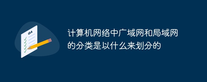 電腦網路中廣域網路和區域網路的分類是以什麼來劃分的