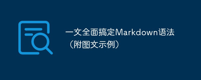 一文全面搞定Markdown语法（附图文示例）