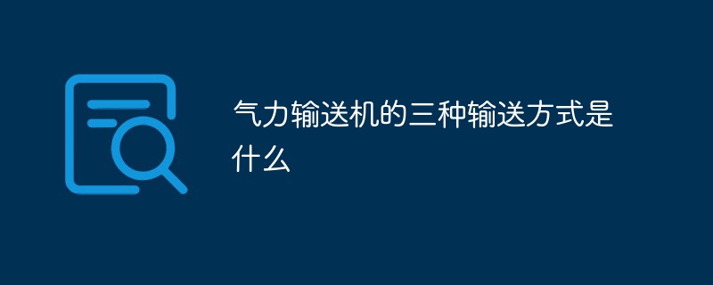 气力输送机的三种输送方式是什么