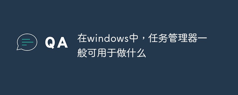 Windows で一般的にタスク マネージャーは何に使用されますか?