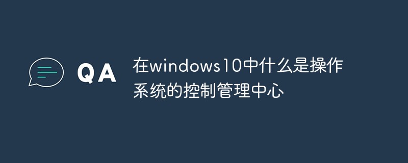 在windows10中什么是操作系统的控制管理中心