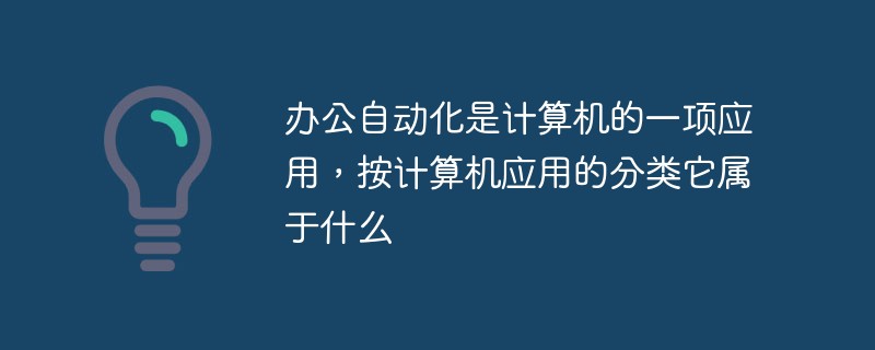 办公自动化是计算机的一项应用，按计算机应用的分类它属于什么