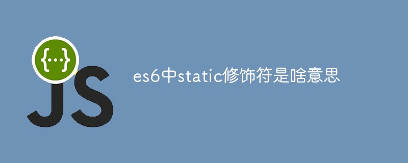 es6中static修饰符是啥意思