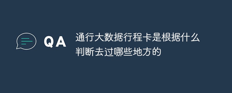 通行大数据行程卡是根据什么判断去过哪些地方的