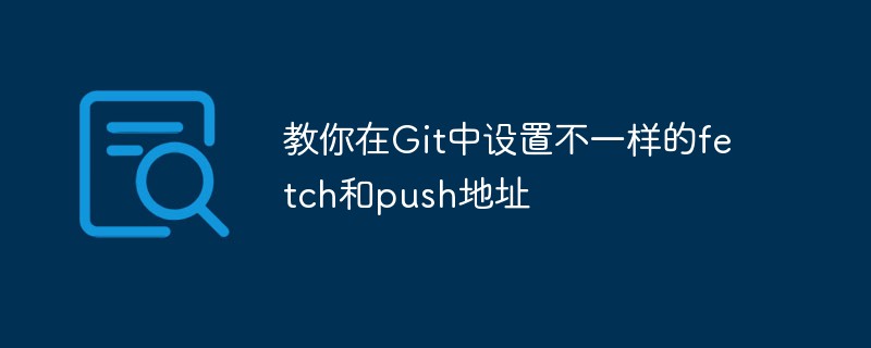 教你在Git中设置不一样的fetch和push地址