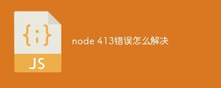 node 413错误怎么解决