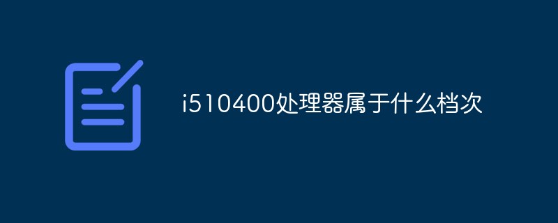 i510400 プロセッサーはどのグレードに属しますか?