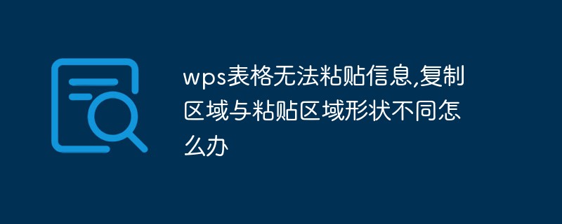 WPS 양식에 정보를 붙여넣을 수 없으면 어떻게 해야 합니까? 복사 영역과 붙여넣기 영역의 모양이 다릅니다.