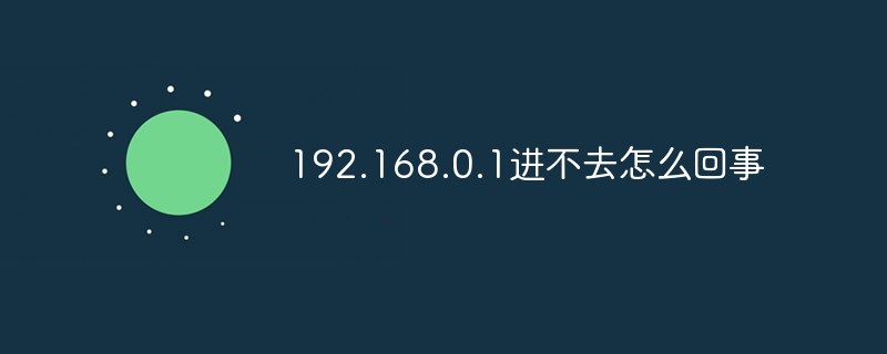 192.168.0.1进不去怎么回事