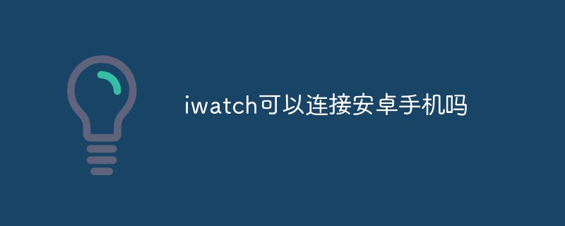 iwatch를 안드로이드 폰에 연결할 수 있나요?