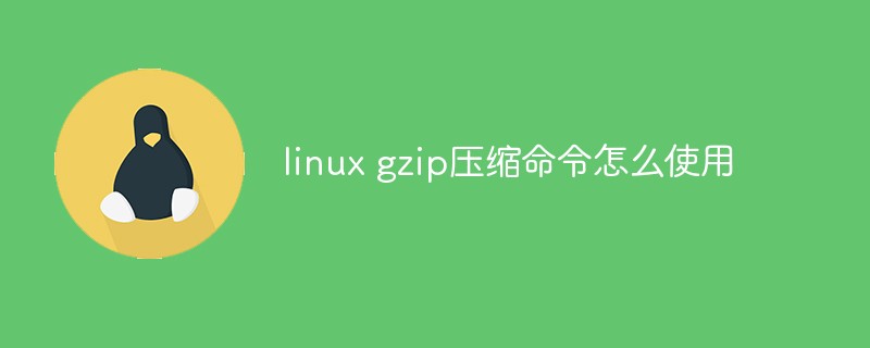 linux gzip压缩命令怎么使用