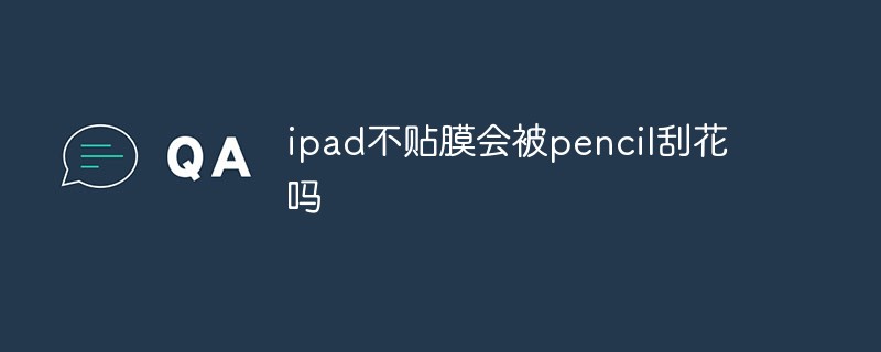 ipad不貼膜會被pencil刮嗎