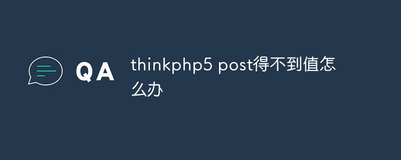 What should I do if thinkphp5 post cannot get the value?