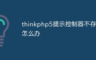 Que dois-je faire si thinkphp5 indique que le contrôleur n'existe pas ?