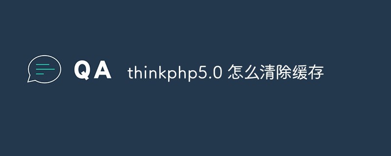 Bagaimana untuk mengosongkan cache dalam thinkphp5.0