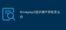 thinkphp5显示类不存在怎么办