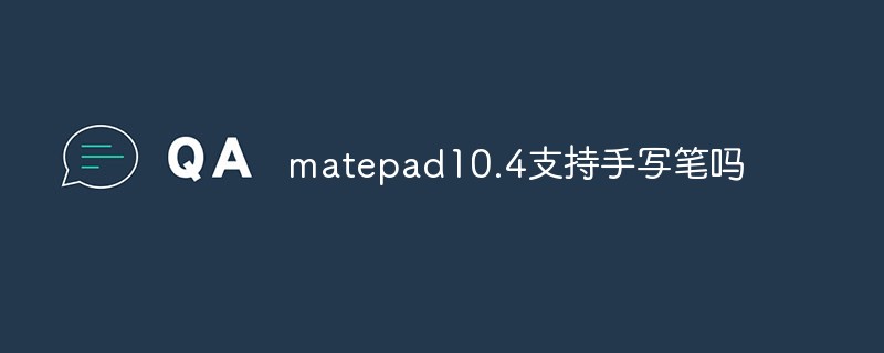 matepad10.4支持手写笔吗