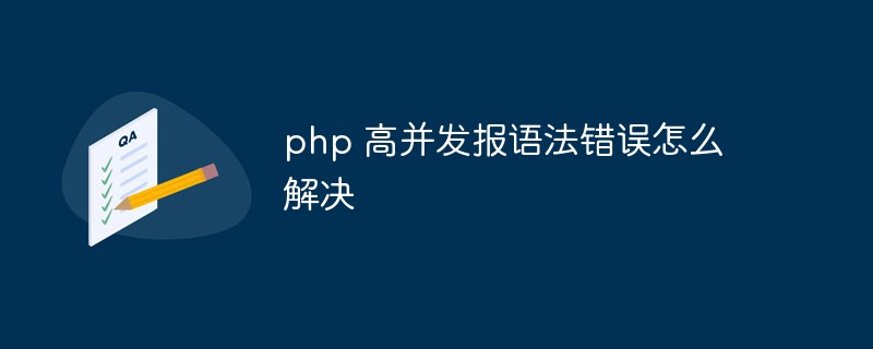 So beheben Sie den Syntaxfehler in der Berichterstellung mit hoher Parallelität in PHP