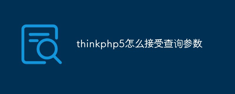 thinkphp5怎么接收查询参数