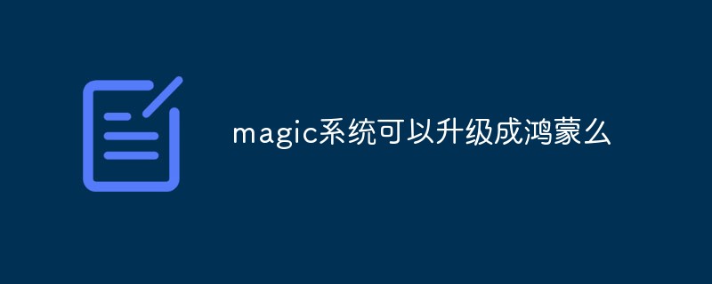 magic系统可以升级成鸿蒙么