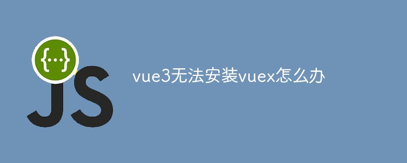 What should I do if vue3 cannot install vuex?