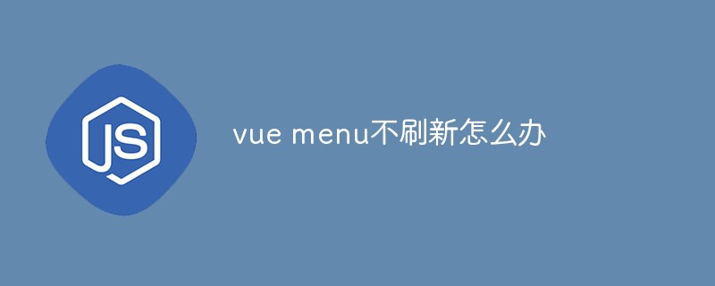 vue メニューが更新されない場合はどうすればよいですか?