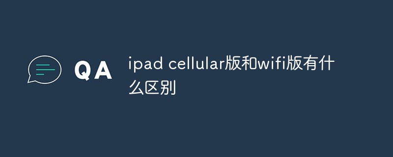 What is the difference between ipad cellular version and wifi version