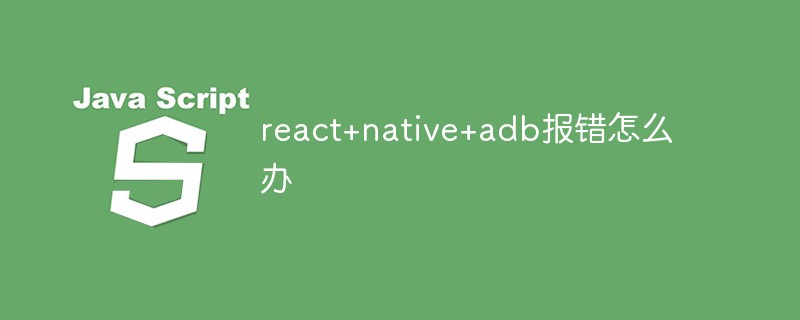 What to do if react+native+adb reports an error