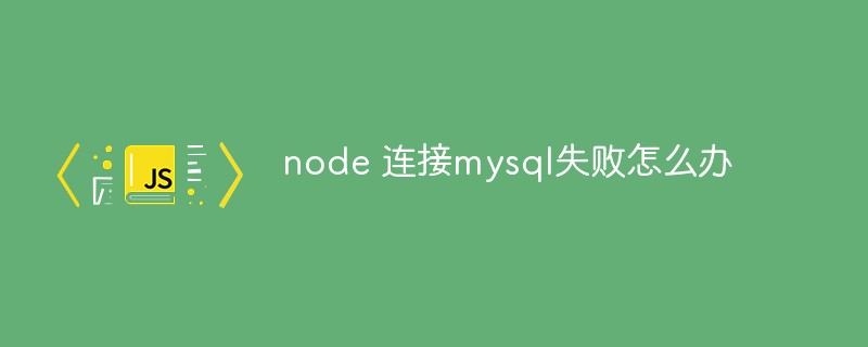 node 连接mysql失败怎么办