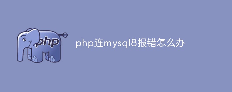 php が mysql8 に接続してエラーを報告した場合はどうすればよいですか?