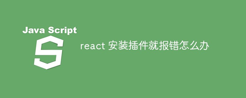 react 安裝插件就報錯怎麼辦