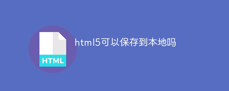 Can html5 be saved locally?