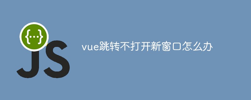 vue跳轉不開啟新視窗怎麼辦