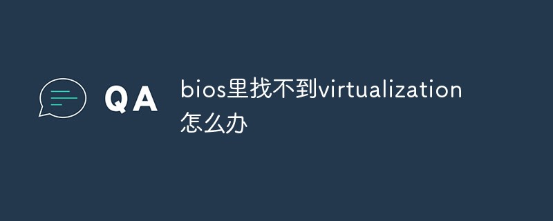 bios里找不到virtualization怎么办
