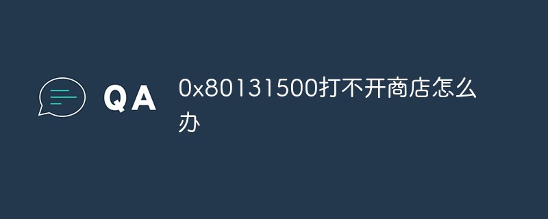 0x80131500打不开商店怎么办