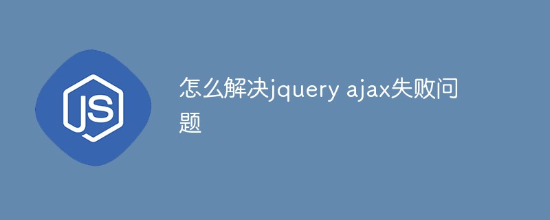 怎么解决jquery ajax失败问题