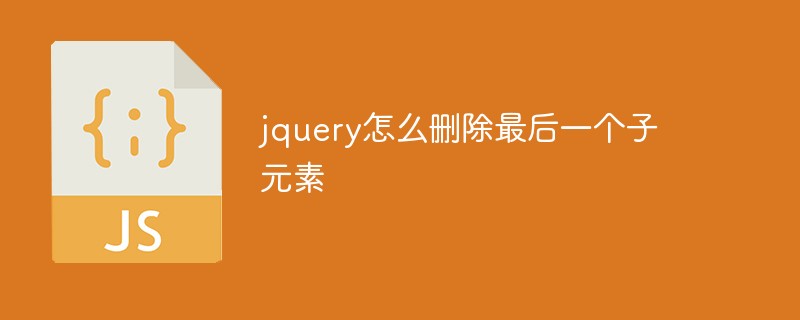 Comment supprimer le dernier élément enfant dans jquery