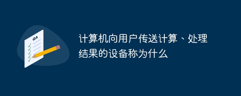 计算机向用户传送计算、处理结果的设备称为什么