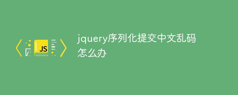 Que faire si la sérialisation jquery soumet des caractères chinois tronqués