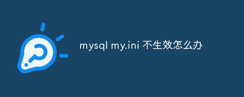 What should I do if mysql my.ini does not take effect?