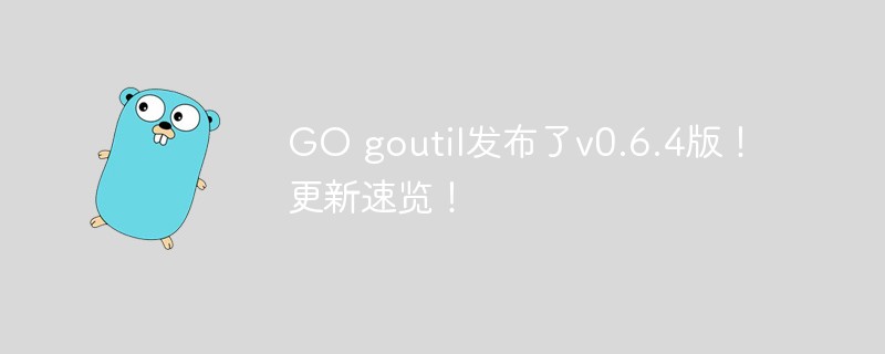 GO goutil發布了v0.6.4版！更新速覽！